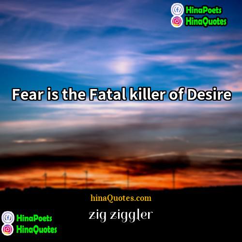 zig ziggler Quotes | Fear is the Fatal killer of Desire.
